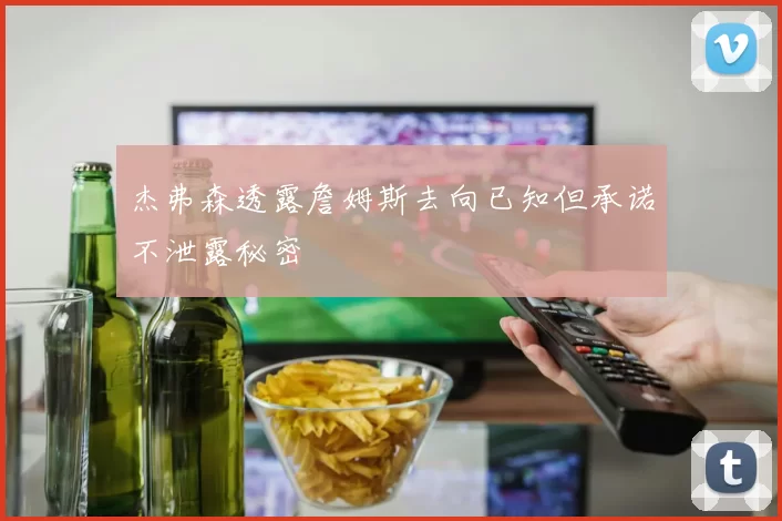 杰弗森透露詹姆斯去向已知但承诺不泄露秘密