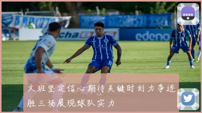 文班坚定信心期待关键时刻力争连胜三场展现球队实力