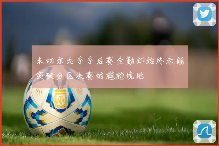 米切尔九季季后赛全勤却始终未能突破分区决赛的尴尬境地