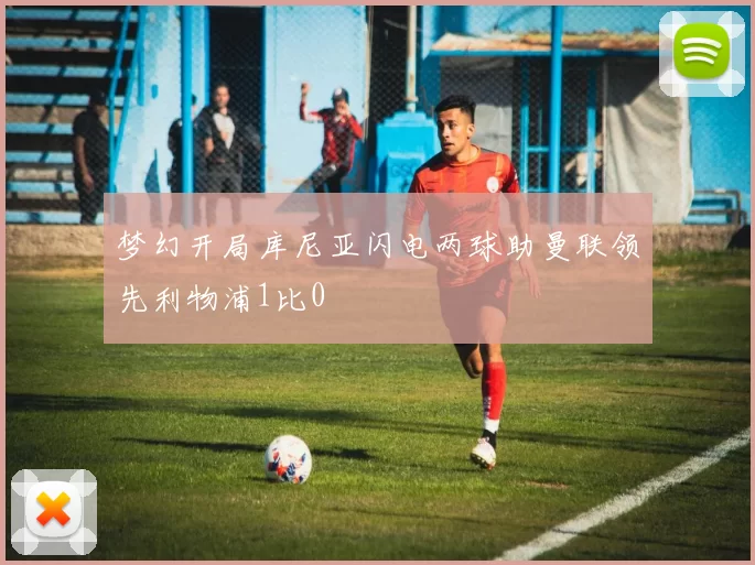 梦幻开局库尼亚闪电两球助曼联领先利物浦1比0