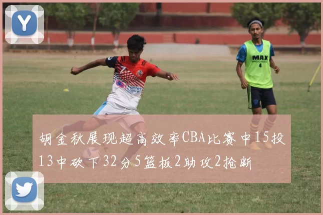 胡金秋展现超高效率CBA比赛中15投13中砍下32分5篮板2助攻2抢断